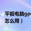 平板電腦gps定位在哪里（平板電腦gps定位怎么用）