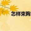 怎樣束胸才能變得超平（怎樣束胸）
