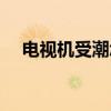 電視機受潮怎么修（電視機受潮怎么辦）