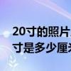 20寸的照片尺寸是多大（20寸照片的長寬尺寸是多少厘米）