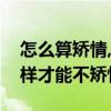 怎么算矯情,怎么不算矯情（什么叫矯情怎么樣才能不矯情呢）