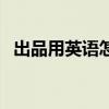 出品用英語怎么說（出品人的英文怎么說）