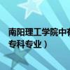 南陽理工學院中有哪些專科專業好（南陽理工學院中有哪些專科專業）
