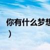 你有什么夢想以及自己的思考（你有什么夢想）