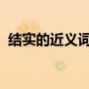 結實的近義詞是不是牢固（結實的近義詞)）