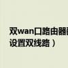 雙wan口路由器配置內外網實例（雙WAN口的路由器如何設置雙線路）