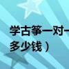 學古箏一對一300一節課貴嗎（學古箏一對一多少錢）