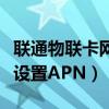 聯通物聯卡網絡設置（誰懂聯通物聯網卡怎么設置APN）