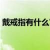 戴戒指有什么寓意（戴戒指有什么講究沒！）