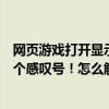 網頁游戲打開顯示白屏（網頁游戲突然突然出現白屏中間有個感嘆號！怎么解決）