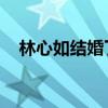 林心如結婚了嗎（老公到底是誰 蘇有朋）