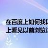 在百度上如何找以前的瀏覽記錄（怎樣在百度貼吧個人主頁上看見以前瀏覽記錄）