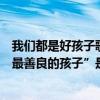 我們都是好孩子歌詞是哪首歌曲里的（“我們都是好孩子最最善良的孩子”是哪首歌里的歌詞）
