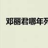鄧麗君哪年死的多少歲（鄧麗君哪年死的）