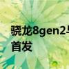 驍龍8gen2與8gen1參數對比 驍龍8gen2誰首發 