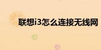 聯想i3怎么連接無線網(聯想i389)