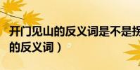 開門見山的反義詞是不是拐彎抹角(開門見山的反義詞)