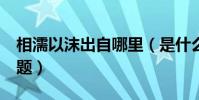 相濡以沫出自哪里(是什么意思 有典故嗎 如題)