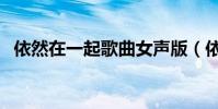 依然在一起歌曲女聲版(依然在一起歌詞)