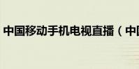 中國移動手機電視直播(中國移動手機電視)