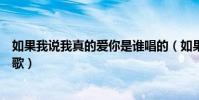 如果我說我真的愛你是誰唱的(如果我說我真的愛你是什么歌)