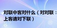 對聯中客對什么(對對聯:客上天然居居然天上客請對下聯)