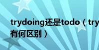 trydoing還是todo(trytodo和trydoing有何區別)