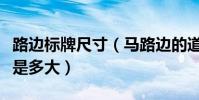 路邊標牌尺寸(馬路邊的道路指示牌尺寸一般是多大)