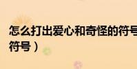 怎么打出愛心和奇怪的符號(怎么打出愛心的符號)