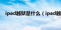 ipad越獄是什么(ipad越獄是什么意思)