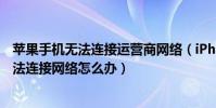 蘋果手機無法連接運營商網絡(iPhone6手機換運營商后無法連接網絡怎么辦)