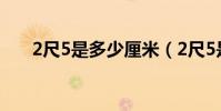 2尺5是多少厘米(2尺5是多少厘米?)