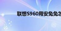 聯想S960用安兔兔怎么作弊?