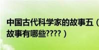 中國古代科學家的故事五(中國古代科學家的故事有哪些????)
