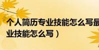 個人簡歷專業技能怎么寫最好(在個人簡歷專業技能怎么寫)