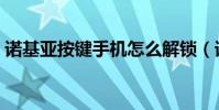 諾基亞按鍵手機怎么解鎖(諾基亞按鍵失靈)