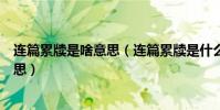 連篇累牘是啥意思(連篇累牘是什么意思連篇累牘是什么意思)