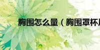 胸圍怎么量(胸圍罩杯尺寸怎么算)