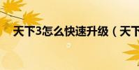 天下3怎么快速升級(天下3怎么升級快)