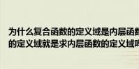 為什么復合函數的定義域是內層函數的定義域(求復合函數的定義域就是求內層函數的定義域嗎)