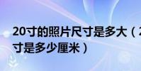 20寸的照片尺寸是多大(20寸照片的長寬尺寸是多少厘米)