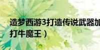 造夢西游3打造傳說武器加什么(造夢西游3打牛魔王)