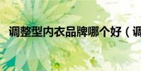 調整型內衣品牌哪個好(調整型內衣品牌)