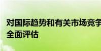對國際趨勢和有關市場競爭的具體細節進行了全面評估
