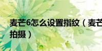 麥芒6怎么設置指紋(麥芒4如何關閉用指紋拍攝)