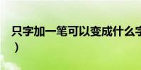只字加一筆可以變成什么字(怎樣加都可以!)