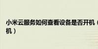 小米云服務如何查看設備是否開機(小米云服務如何查找手機)