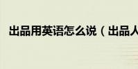 出品用英語怎么說(出品人的英文怎么說)
