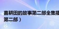 喜耕田的故事第二部全集播放(喜耕田的故事第二部)