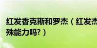 紅發香克斯和羅杰(紅發杰克(香克斯)有特殊能力嗎?)